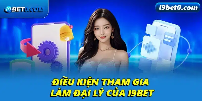 Điều kiện tham gia làm đại lý của i9bet