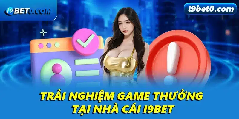 Trải nghiệm game thưởng tại nhà cái i9bet