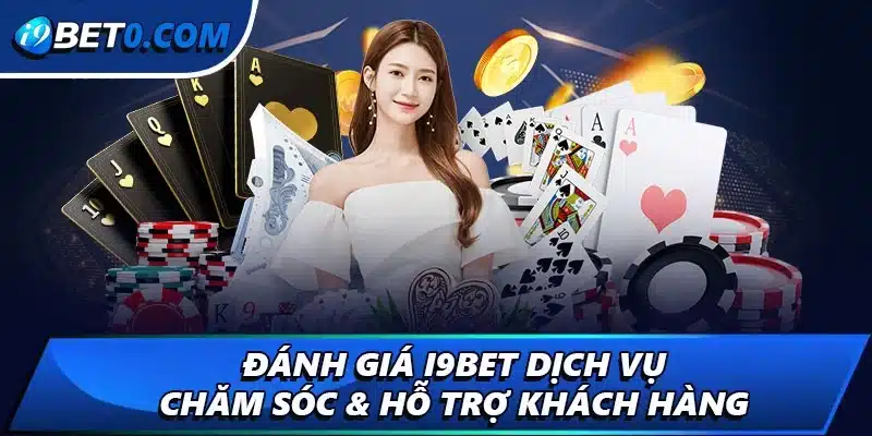 Đánh giá i9bet dịch vụ chăm sóc & hỗ trợ khách hàng 