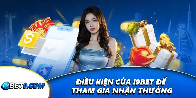 Điều kiện của i9bet để tham gia nhận thưởng
