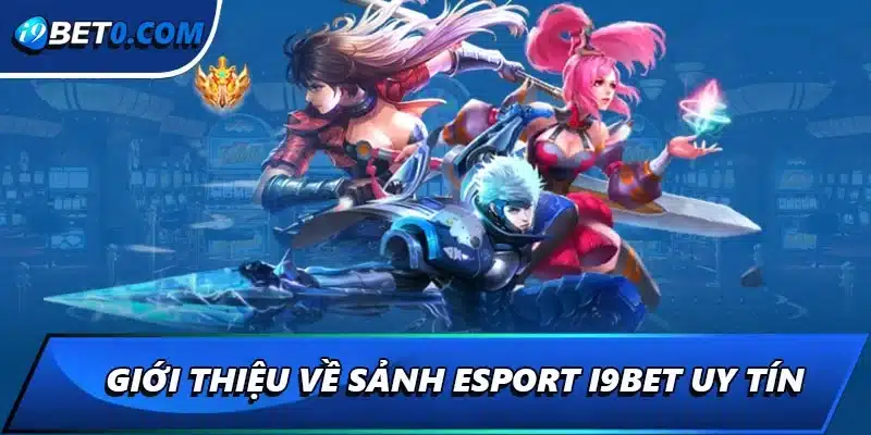 Giới thiệu về sảnh esport i9bet uy tín