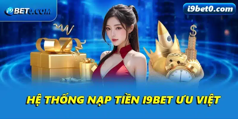 Hệ thống nạp tiền i9bet ưu việt