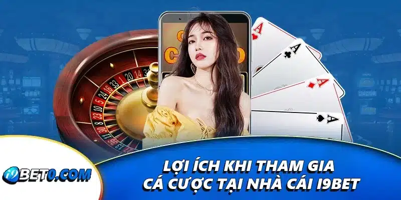 Lợi ích khi tham gia cá cược tại nhà cái i9bet