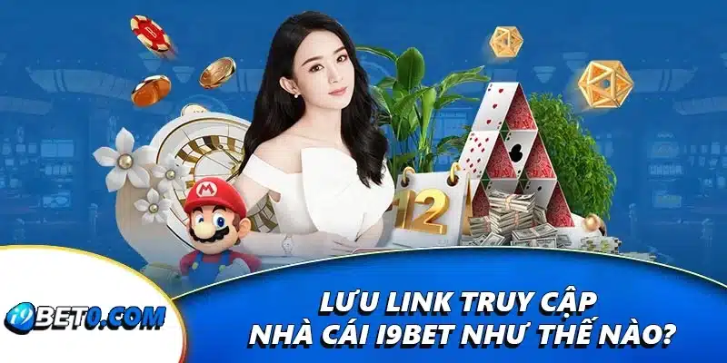 Lưu link truy cập nhà cái i9bet như thế nào?