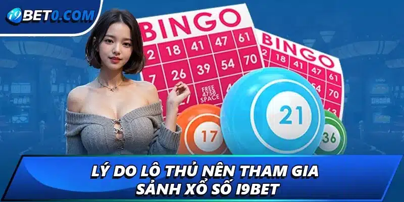 Lý do lô thủ nên tham gia sảnh xổ số i9bet