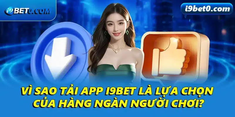 Vì sao tải app i9bet là lựa chọn của hàng ngàn người chơi?