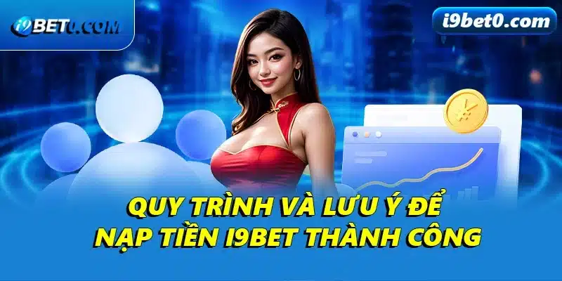 Quy trình và lưu ý để nạp tiền i9bet thành công