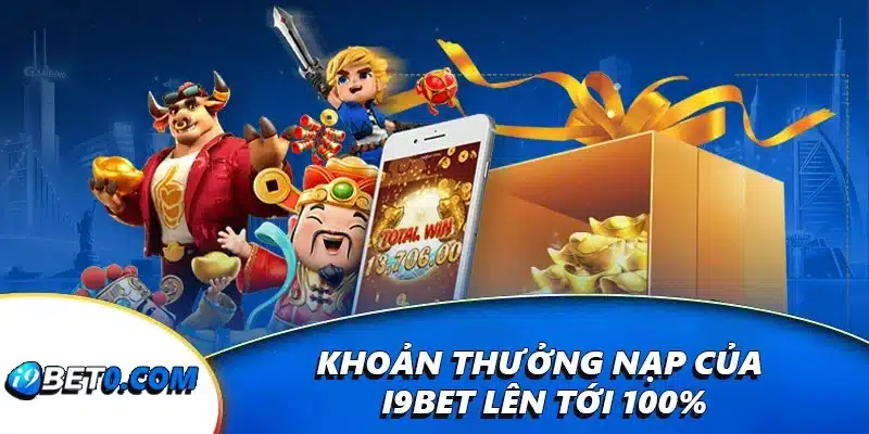 Khoản thưởng nạp của i9bet lên tới 100%
