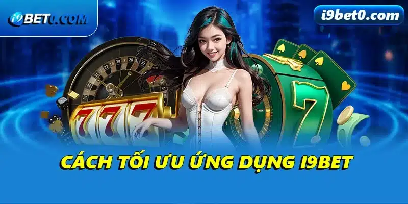 Cách tối ưu ứng dụng i9bet