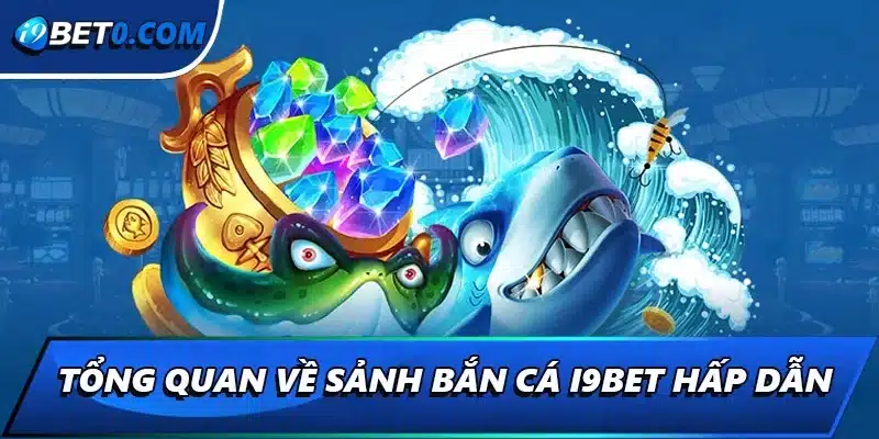Tổng quan về sảnh bắn cá i9bet hấp dẫn