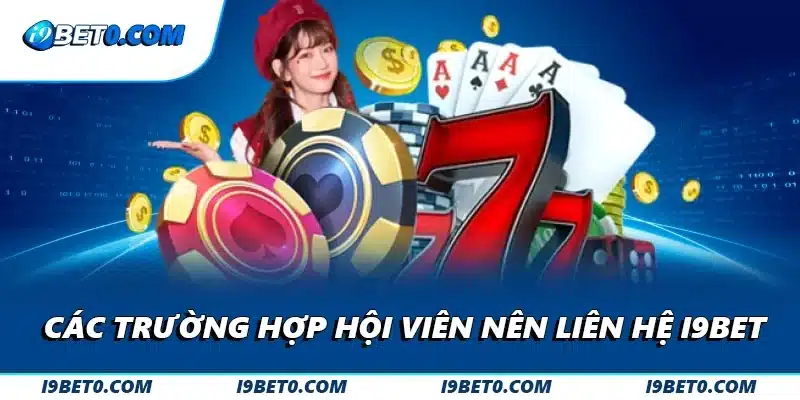 Các trường hợp hội viên nên liên hệ i9bet
