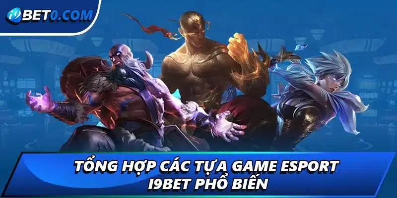 Tổng hợp các tựa game esport i9bet phổ biến