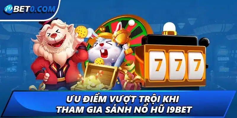 Ưu điểm vượt trội khi tham gia sảnh nổ hũ i9bet